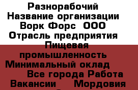 Разнорабочий › Название организации ­ Ворк Форс, ООО › Отрасль предприятия ­ Пищевая промышленность › Минимальный оклад ­ 30 000 - Все города Работа » Вакансии   . Мордовия респ.,Саранск г.